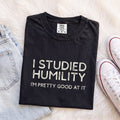 I Studied Humility, I'm Pretty Good at It Tee